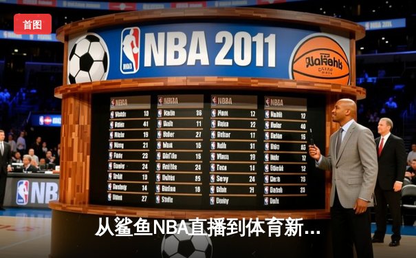 从鲨鱼NBA直播到体育新闻网：数字时代观赛革命与专业资讯的融合之路