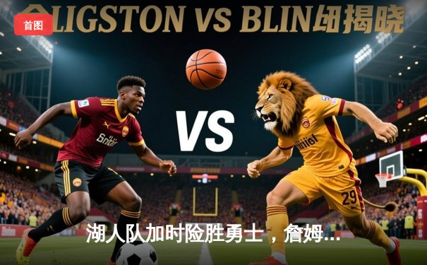 湖人队加时险胜勇士，詹姆斯三双引领惊天逆转