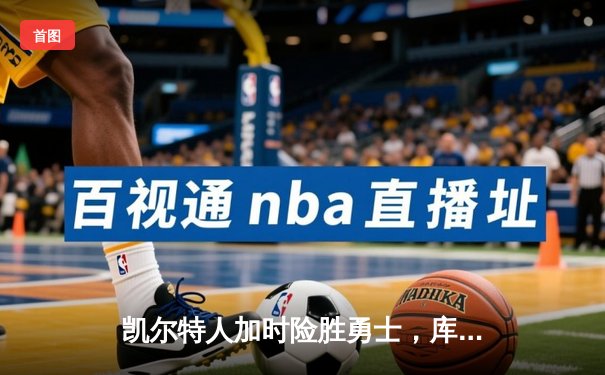 凯尔特人加时险胜勇士，库里空砍40分塔图姆绝命三分定乾坤