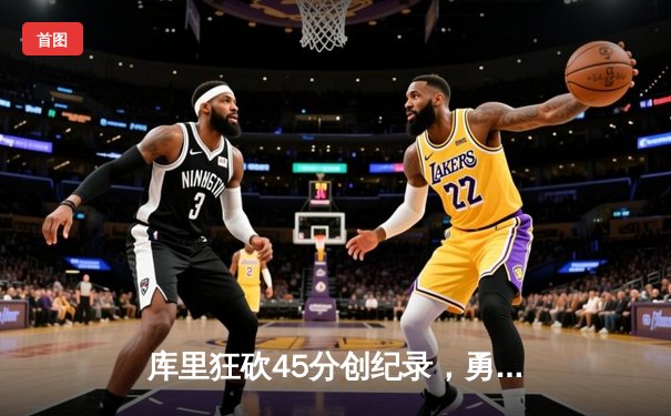 库里狂砍45分创纪录，勇士加时险胜凯尔特人扳平总比分