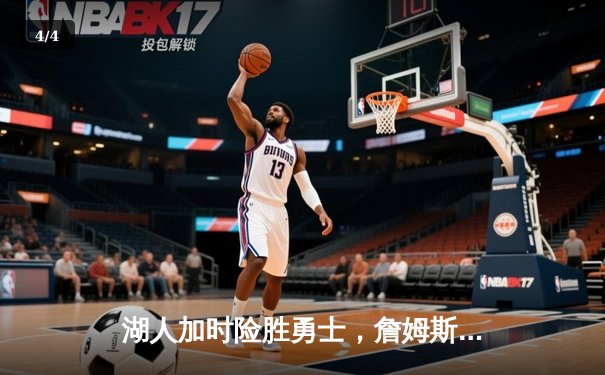 湖人加时险胜勇士，詹姆斯39分准三双主宰关键战 - 4