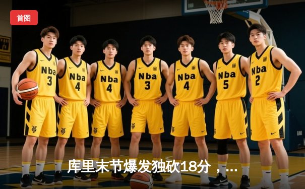 库里末节爆发独砍18分，勇士险胜凯尔特人扳平总决赛比分