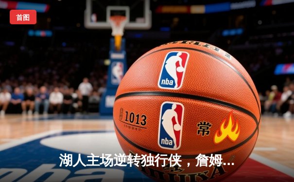 湖人主场逆转独行侠，詹姆斯三双领衔关键胜利