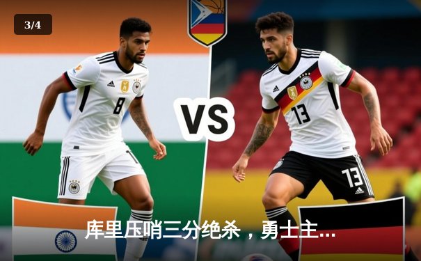 库里压哨三分绝杀，勇士主场险胜湖人，系列赛总比分扳成2-3 - 3