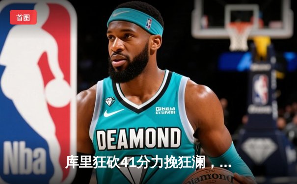 库里狂砍41分力挽狂澜，勇士末节逆转湖人夺关键胜利