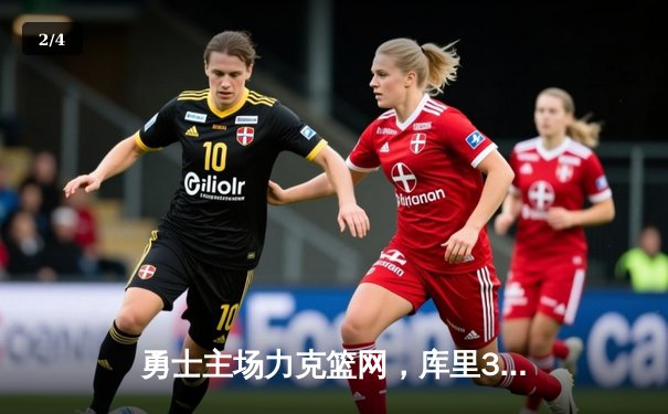 勇士主场力克篮网，库里38分引领末节逆转风暴 - 2