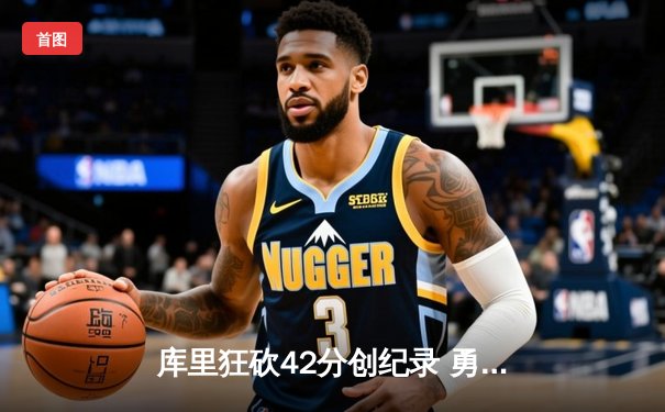 库里狂砍42分创纪录 勇士主场力克湖人夺关键胜利
