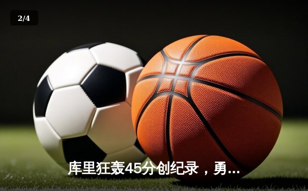 库里狂轰45分创纪录，勇士加时险胜凯尔特人扳平总比分 - 2