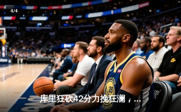 库里狂砍42分力挽狂澜，勇士加时险胜凯尔特人扳平总决赛 - 4