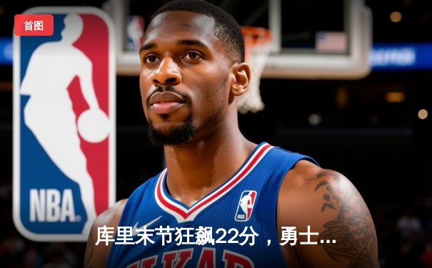 库里末节狂飙22分，勇士逆转凯尔特人，总决赛悬念再起