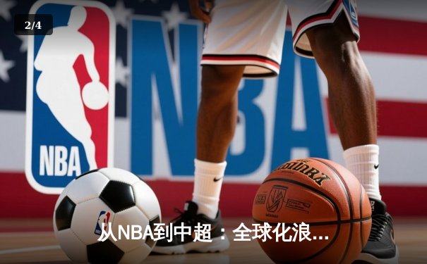 从NBA到中超：全球化浪潮下体育产业的变革与挑战 - 2